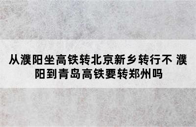 从濮阳坐高铁转北京新乡转行不 濮阳到青岛高铁要转郑州吗